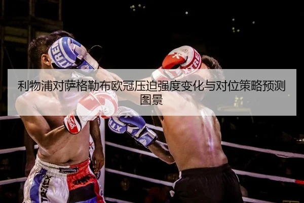 利物浦对萨格勒布欧冠压迫强度变化与对位策略预测图景